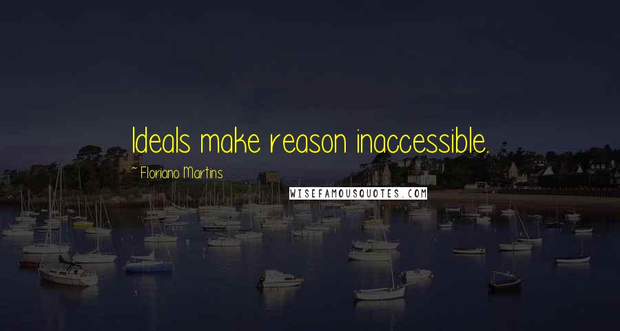 Floriano Martins Quotes: Ideals make reason inaccessible.