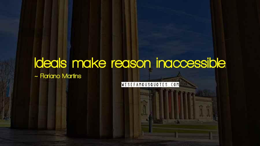Floriano Martins Quotes: Ideals make reason inaccessible.