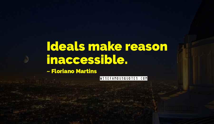 Floriano Martins Quotes: Ideals make reason inaccessible.