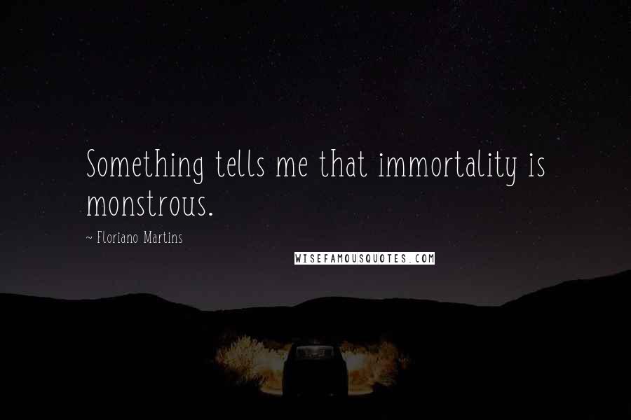 Floriano Martins Quotes: Something tells me that immortality is monstrous.