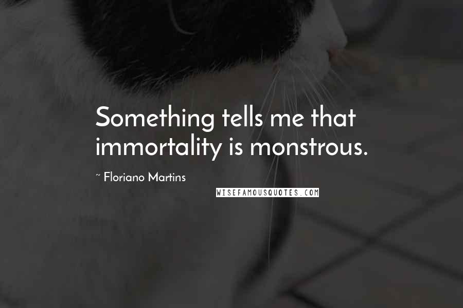 Floriano Martins Quotes: Something tells me that immortality is monstrous.