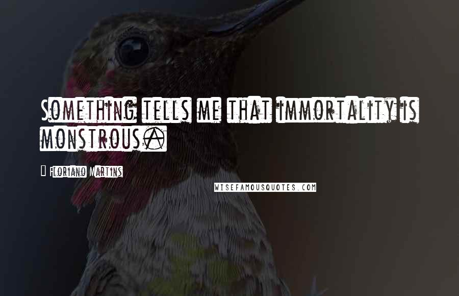 Floriano Martins Quotes: Something tells me that immortality is monstrous.