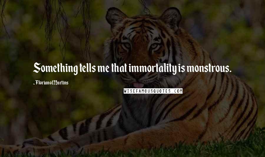 Floriano Martins Quotes: Something tells me that immortality is monstrous.