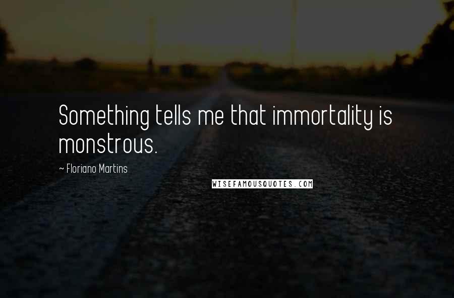 Floriano Martins Quotes: Something tells me that immortality is monstrous.