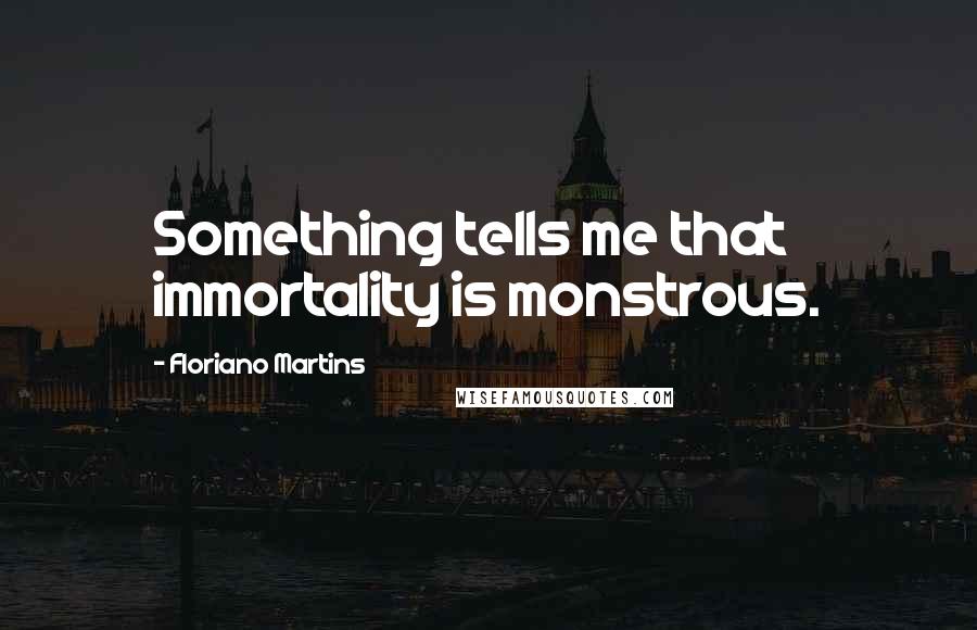 Floriano Martins Quotes: Something tells me that immortality is monstrous.