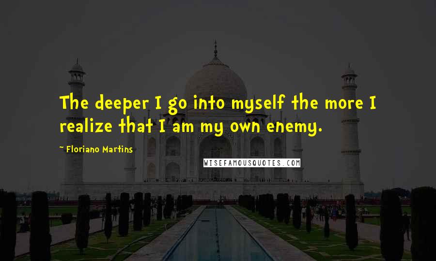 Floriano Martins Quotes: The deeper I go into myself the more I realize that I am my own enemy.