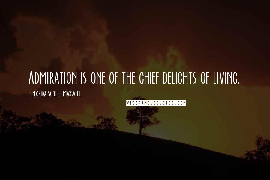 Florida Scott-Maxwell Quotes: Admiration is one of the chief delights of living.