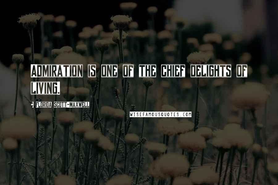 Florida Scott-Maxwell Quotes: Admiration is one of the chief delights of living.