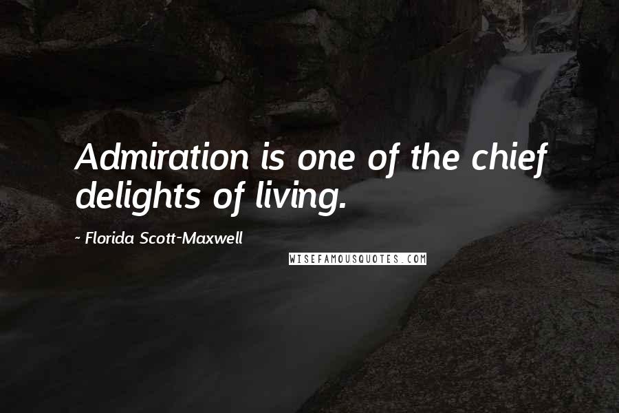 Florida Scott-Maxwell Quotes: Admiration is one of the chief delights of living.