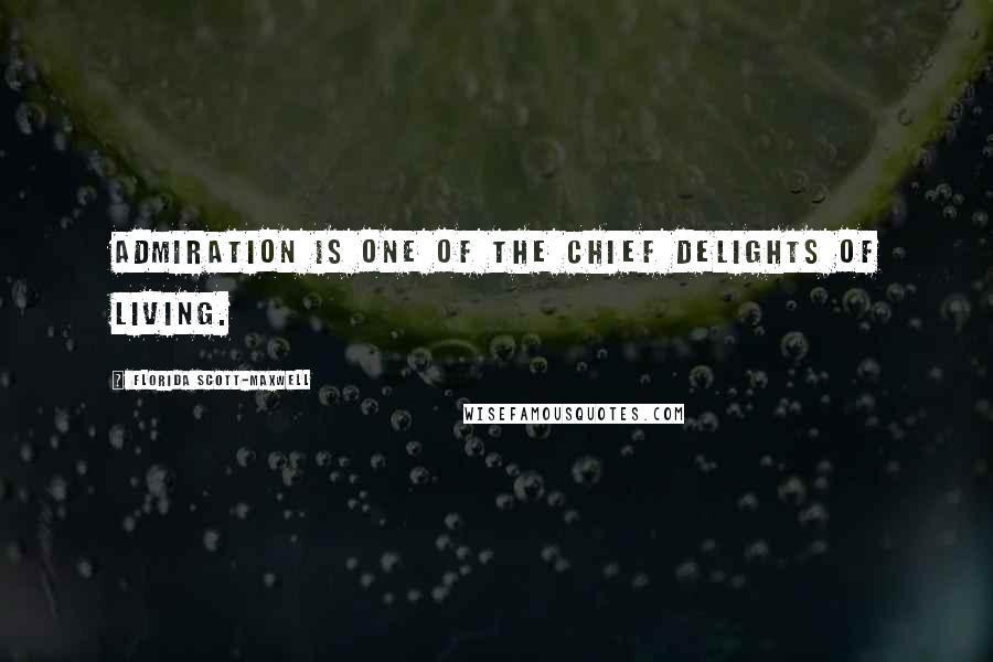 Florida Scott-Maxwell Quotes: Admiration is one of the chief delights of living.