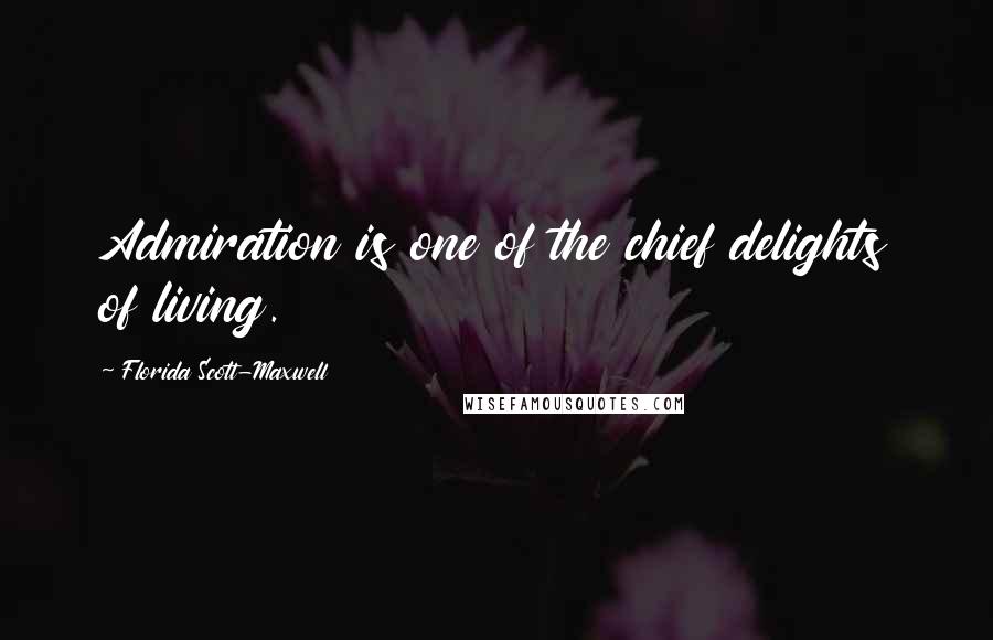 Florida Scott-Maxwell Quotes: Admiration is one of the chief delights of living.