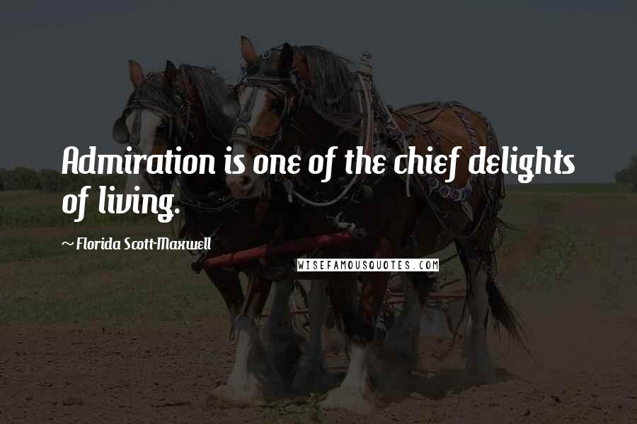Florida Scott-Maxwell Quotes: Admiration is one of the chief delights of living.