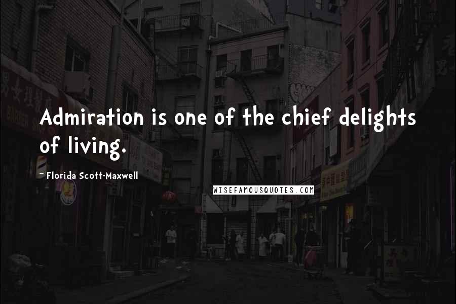 Florida Scott-Maxwell Quotes: Admiration is one of the chief delights of living.