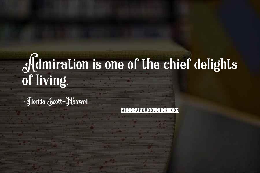 Florida Scott-Maxwell Quotes: Admiration is one of the chief delights of living.
