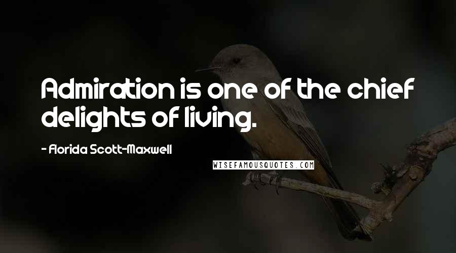 Florida Scott-Maxwell Quotes: Admiration is one of the chief delights of living.