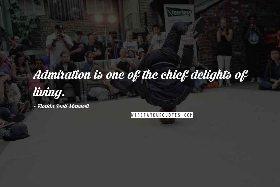 Florida Scott-Maxwell Quotes: Admiration is one of the chief delights of living.