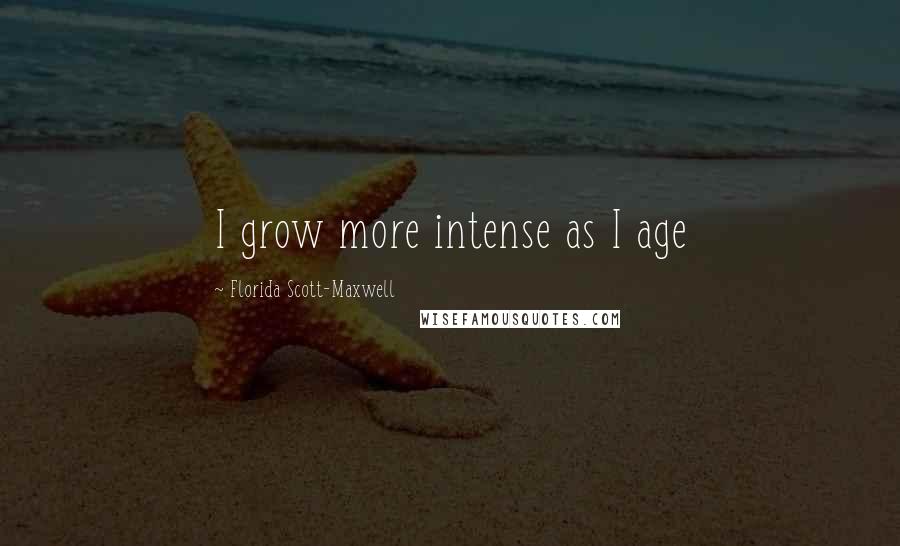 Florida Scott-Maxwell Quotes: I grow more intense as I age