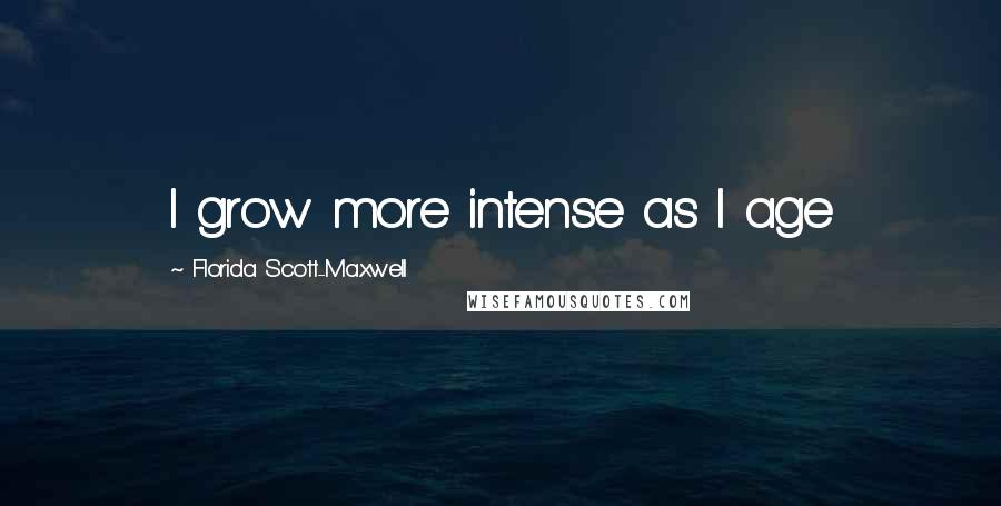 Florida Scott-Maxwell Quotes: I grow more intense as I age