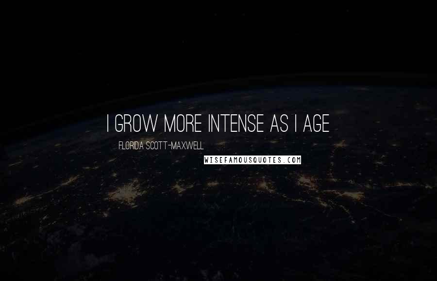 Florida Scott-Maxwell Quotes: I grow more intense as I age