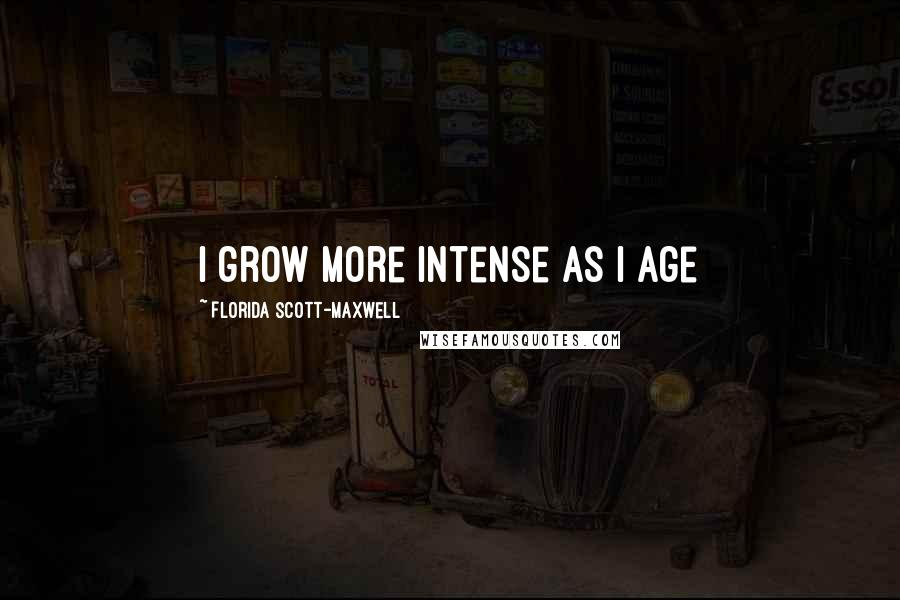 Florida Scott-Maxwell Quotes: I grow more intense as I age