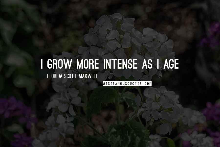 Florida Scott-Maxwell Quotes: I grow more intense as I age