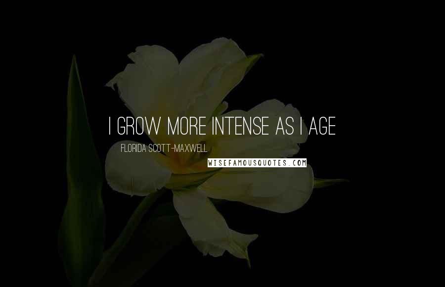 Florida Scott-Maxwell Quotes: I grow more intense as I age