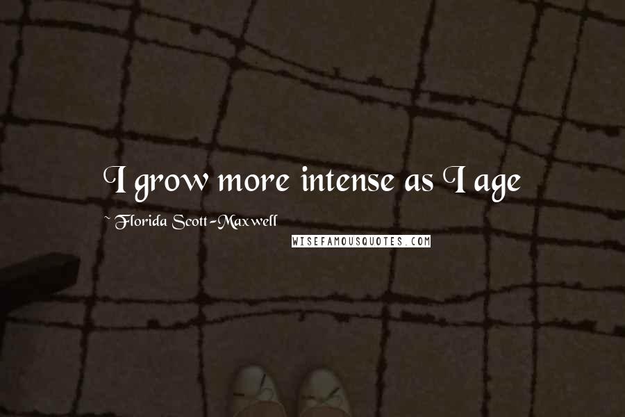 Florida Scott-Maxwell Quotes: I grow more intense as I age