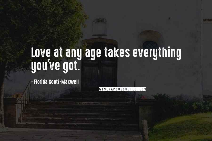 Florida Scott-Maxwell Quotes: Love at any age takes everything you've got.