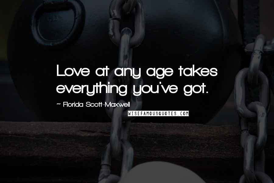 Florida Scott-Maxwell Quotes: Love at any age takes everything you've got.