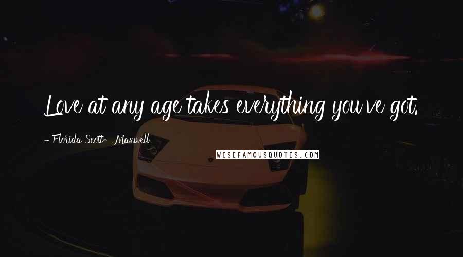Florida Scott-Maxwell Quotes: Love at any age takes everything you've got.