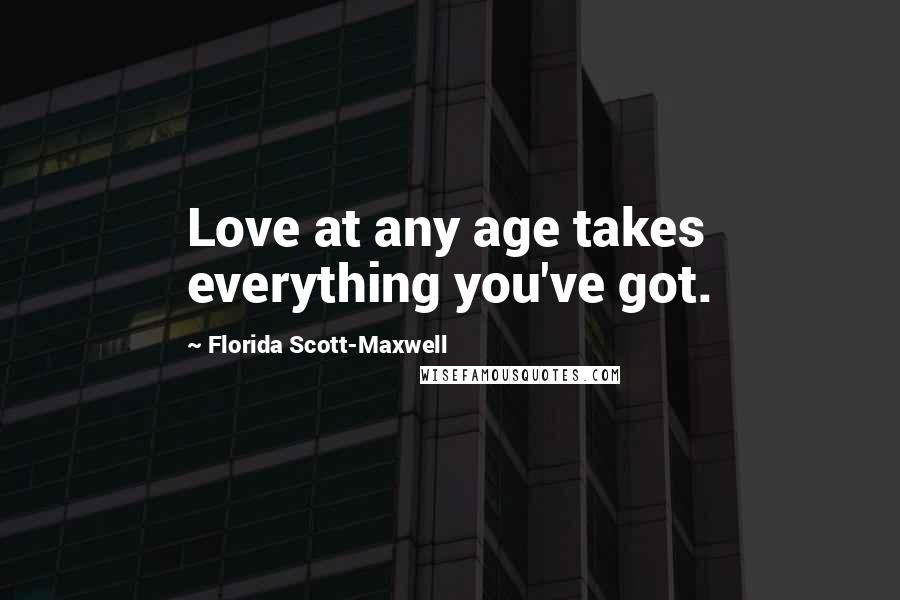 Florida Scott-Maxwell Quotes: Love at any age takes everything you've got.