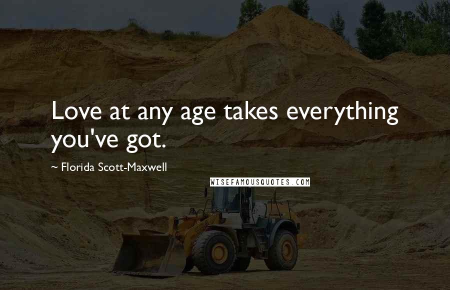 Florida Scott-Maxwell Quotes: Love at any age takes everything you've got.