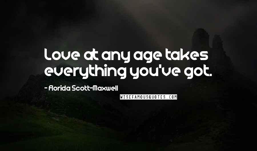 Florida Scott-Maxwell Quotes: Love at any age takes everything you've got.