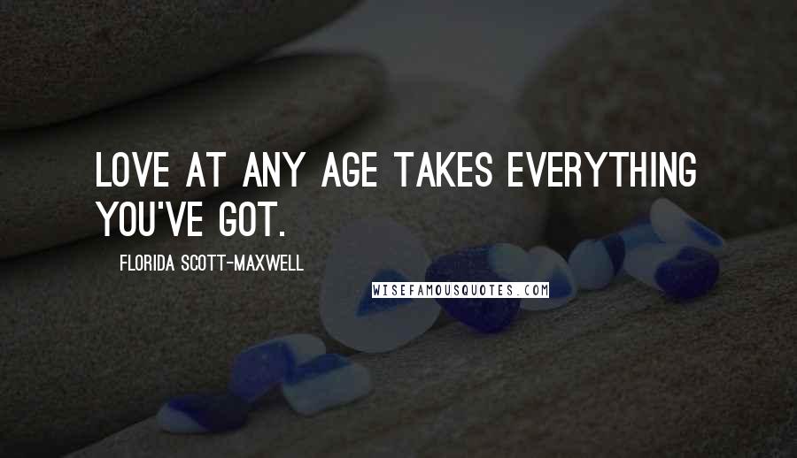 Florida Scott-Maxwell Quotes: Love at any age takes everything you've got.