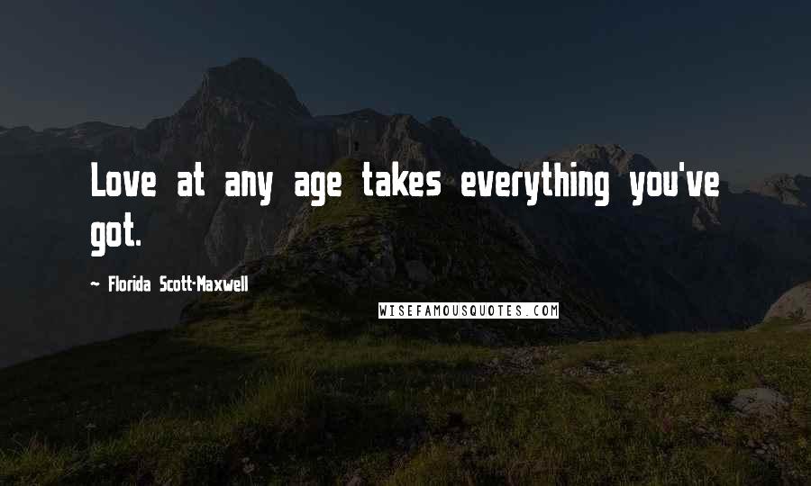 Florida Scott-Maxwell Quotes: Love at any age takes everything you've got.