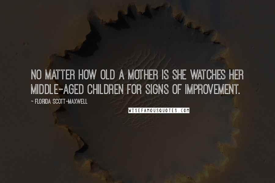 Florida Scott-Maxwell Quotes: No matter how old a mother is she watches her middle-aged children for signs of improvement.