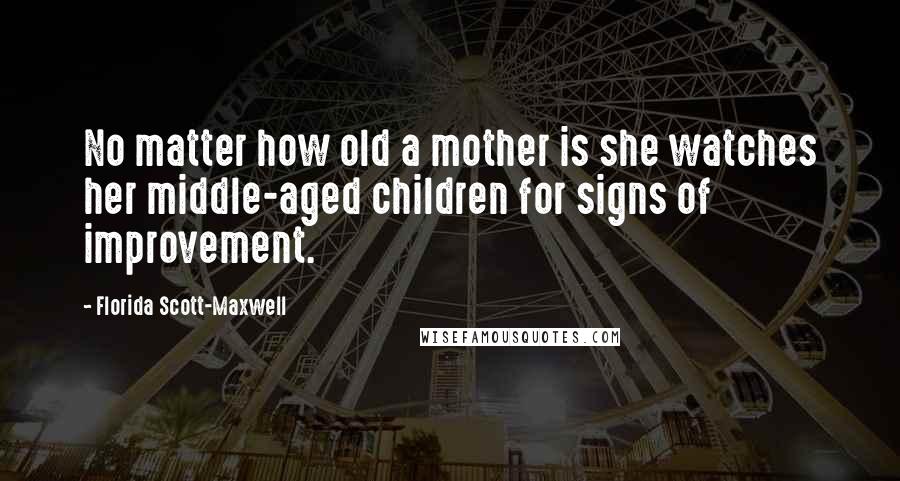 Florida Scott-Maxwell Quotes: No matter how old a mother is she watches her middle-aged children for signs of improvement.