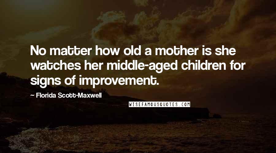 Florida Scott-Maxwell Quotes: No matter how old a mother is she watches her middle-aged children for signs of improvement.