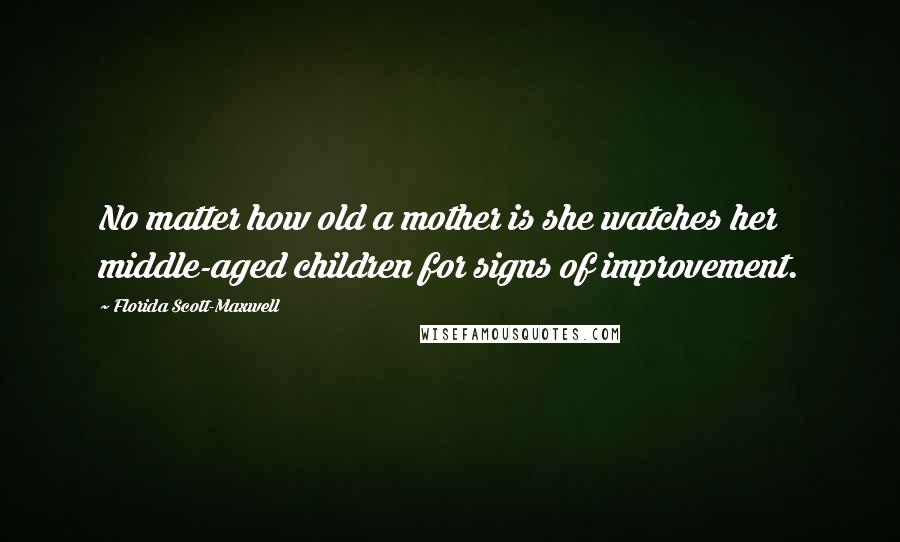 Florida Scott-Maxwell Quotes: No matter how old a mother is she watches her middle-aged children for signs of improvement.