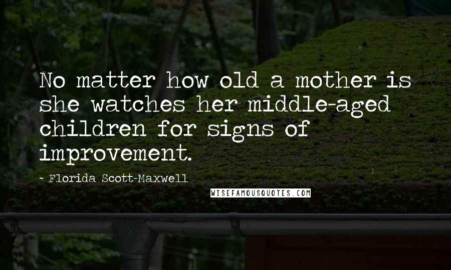 Florida Scott-Maxwell Quotes: No matter how old a mother is she watches her middle-aged children for signs of improvement.