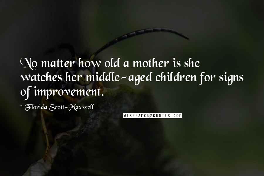 Florida Scott-Maxwell Quotes: No matter how old a mother is she watches her middle-aged children for signs of improvement.