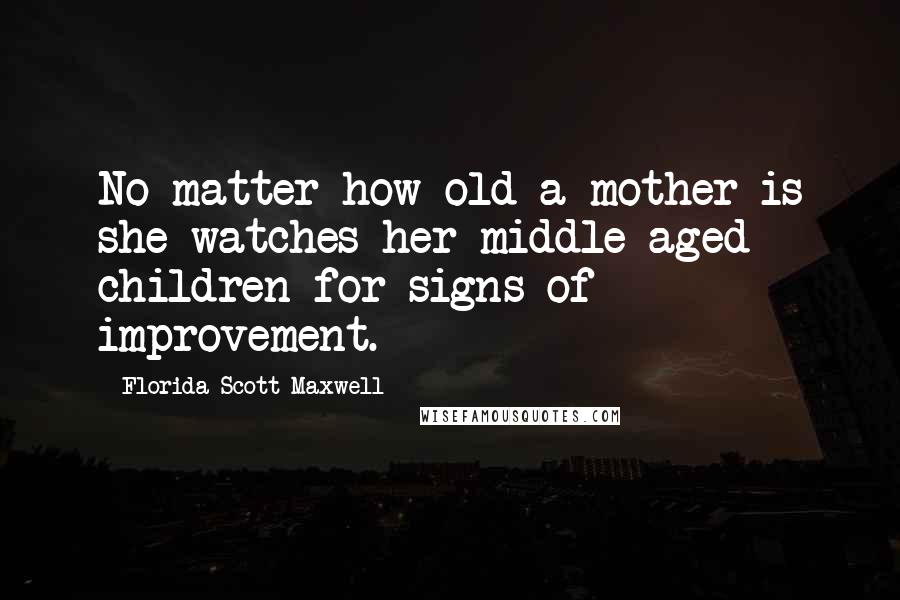 Florida Scott-Maxwell Quotes: No matter how old a mother is she watches her middle-aged children for signs of improvement.