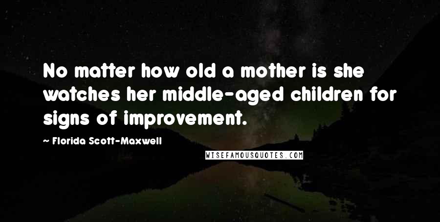 Florida Scott-Maxwell Quotes: No matter how old a mother is she watches her middle-aged children for signs of improvement.