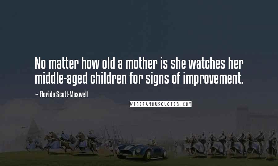 Florida Scott-Maxwell Quotes: No matter how old a mother is she watches her middle-aged children for signs of improvement.