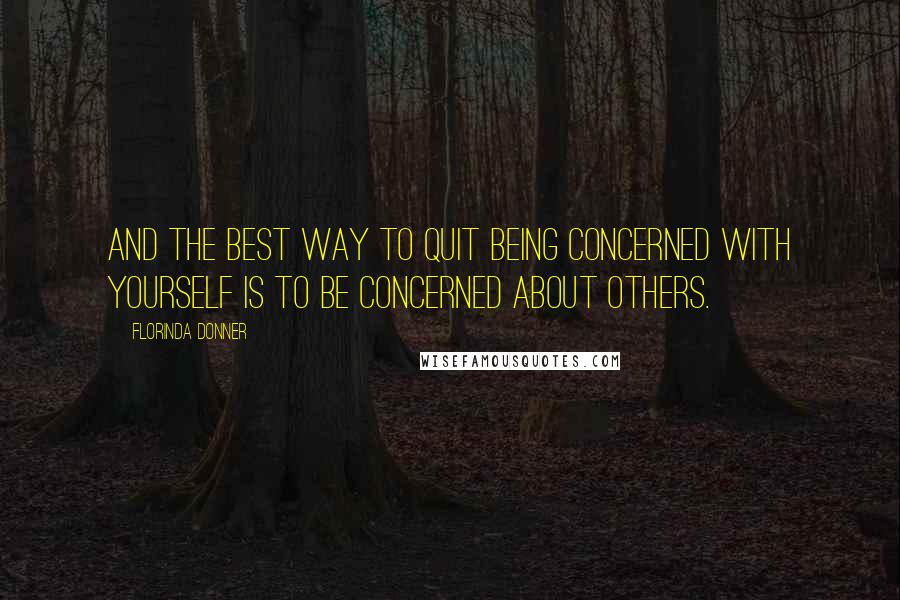 Florinda Donner Quotes: And the best way to quit being concerned with yourself is to be concerned about others.