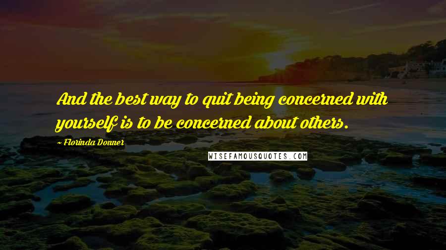 Florinda Donner Quotes: And the best way to quit being concerned with yourself is to be concerned about others.