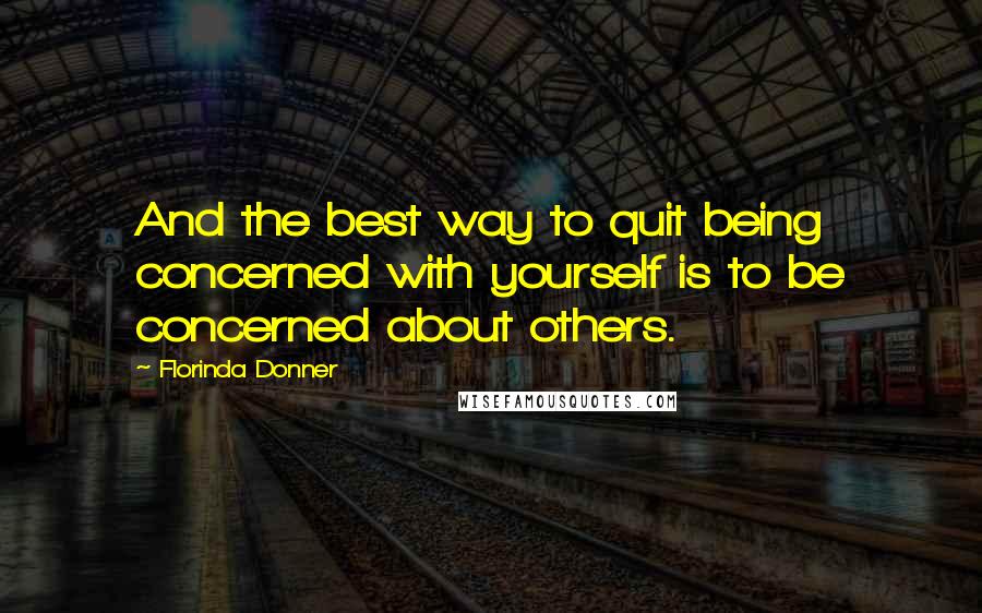Florinda Donner Quotes: And the best way to quit being concerned with yourself is to be concerned about others.