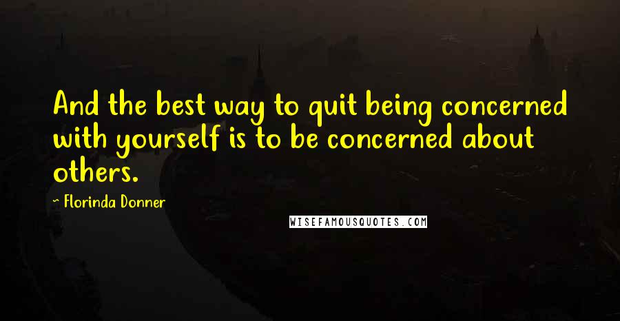 Florinda Donner Quotes: And the best way to quit being concerned with yourself is to be concerned about others.