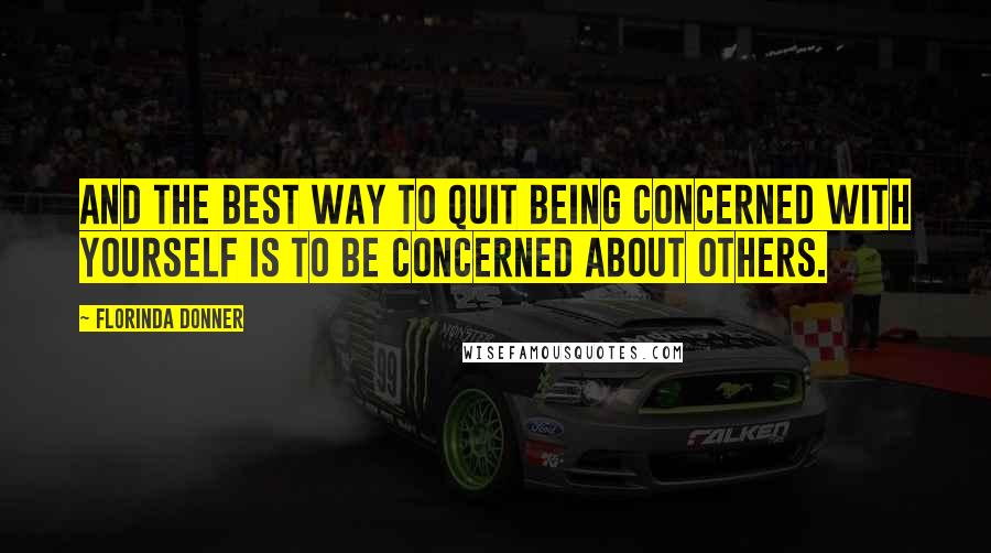 Florinda Donner Quotes: And the best way to quit being concerned with yourself is to be concerned about others.