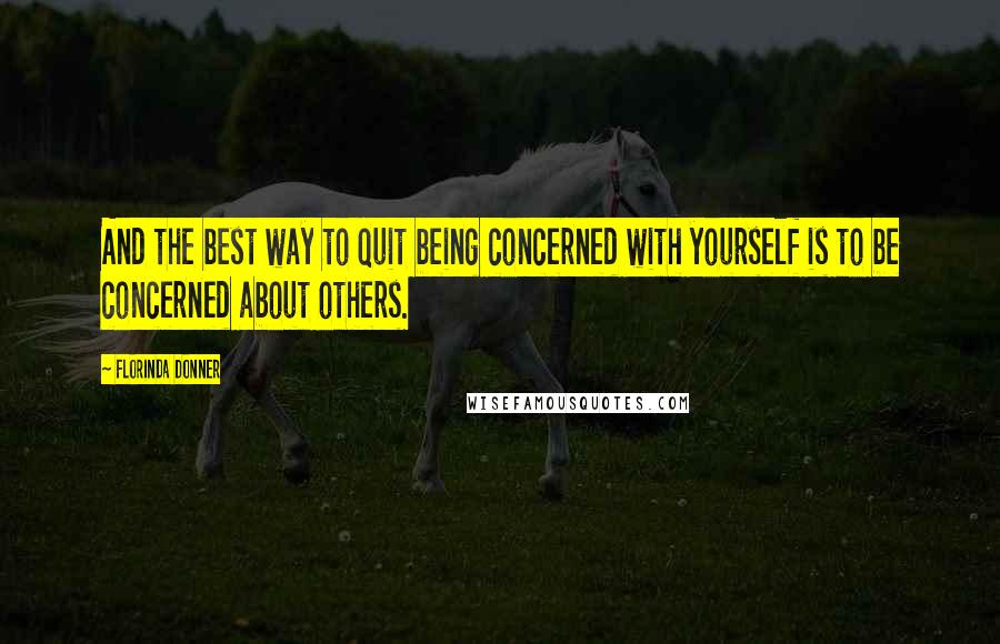 Florinda Donner Quotes: And the best way to quit being concerned with yourself is to be concerned about others.